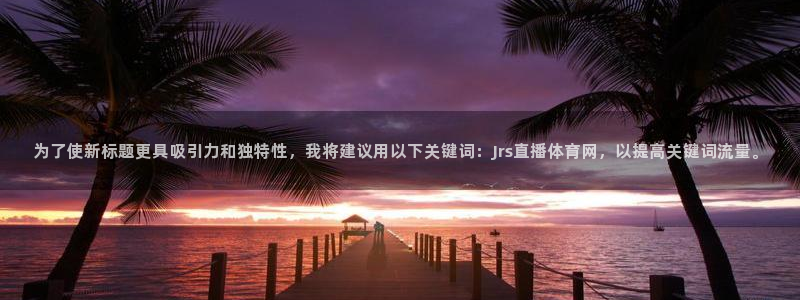 为了使新标题更具吸引力和独特性，我将建议用以下关键词：Jrs直播体育网，以提高关键词流量。